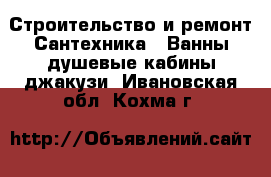 Строительство и ремонт Сантехника - Ванны,душевые кабины,джакузи. Ивановская обл.,Кохма г.